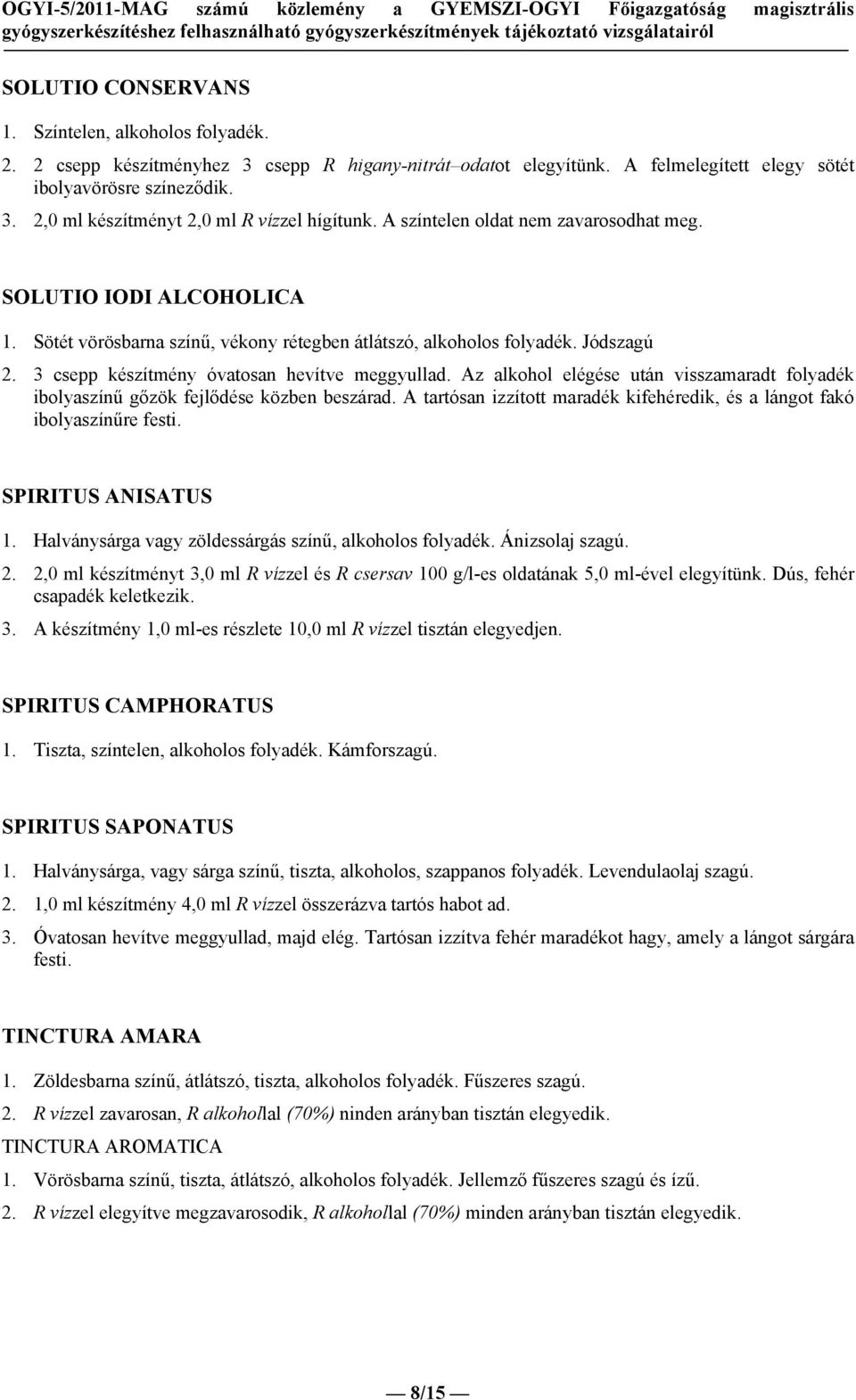 Az alkohol elégése után visszamaradt folyadék ibolyaszínű gőzök fejlődése közben beszárad. A tartósan izzított maradék kifehéredik, és a lángot fakó ibolyaszínűre festi. SPIRITUS ANISATUS 1.