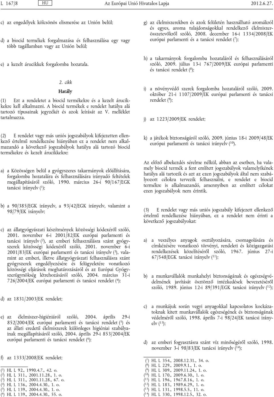 cikk Hatály (1) Ezt a rendeletet a biocid termékekre és a kezelt árucik kekre kell alkalmazni. A biocid termékek e rendelet hatálya alá tartozó típusainak jegyzékét és azok leírását az V.