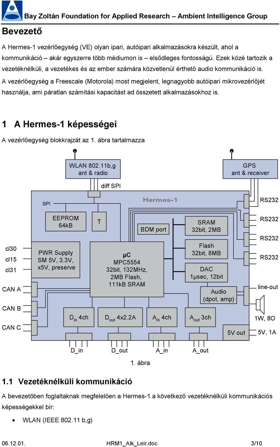 A vezérlőegység a Freescale (Motorola) most megjelent, legnagyobb autóipari mikrovezérlőjét használja, ami páratlan számítási kapacitást ad összetett alkalmazásokhoz is.