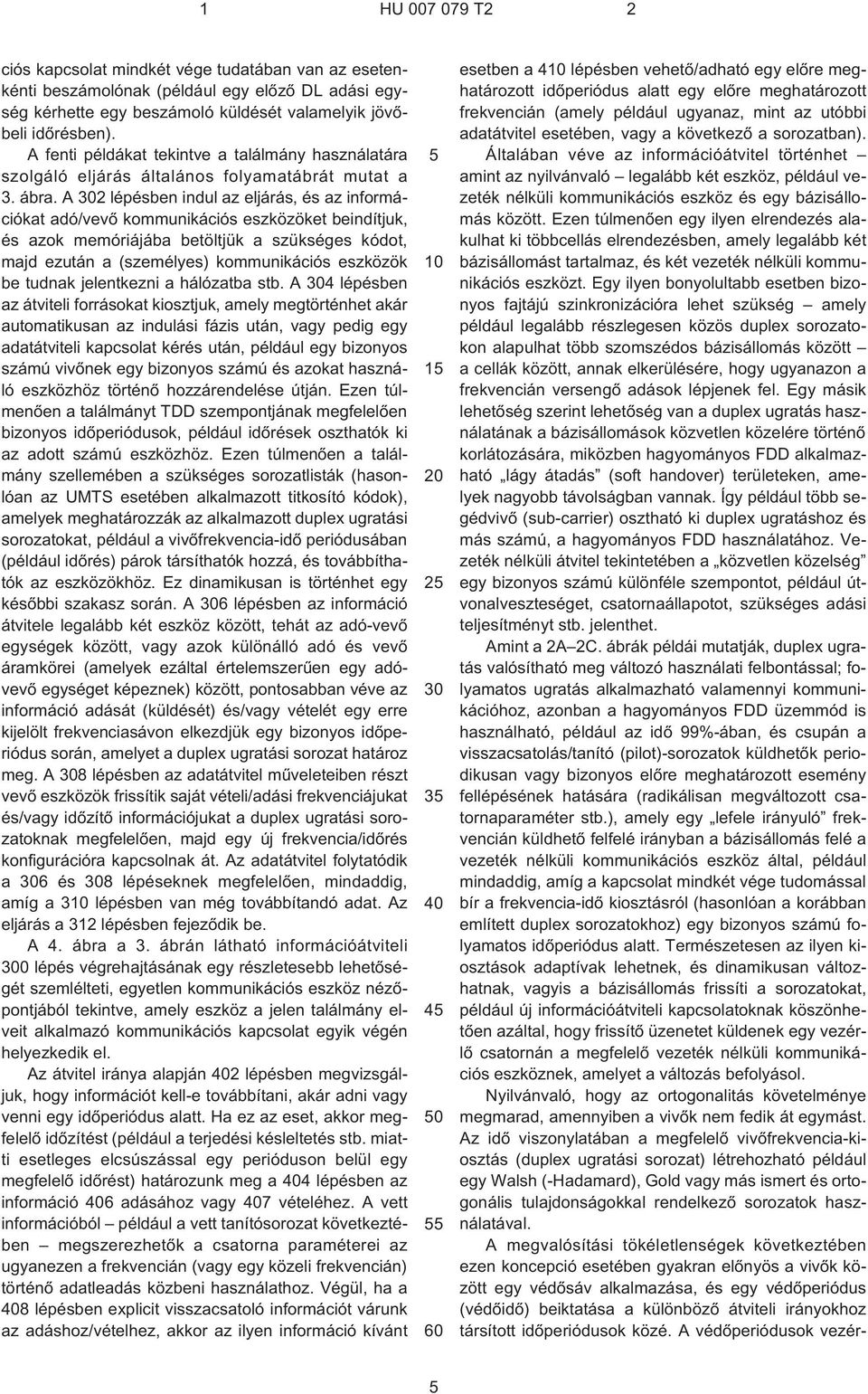 A 302 lépésben indul az eljárás, és az információkat adó/vevõ kommunikációs eszközöket beindítjuk, és azok memóriájába betöltjük a szükséges kódot, majd ezután a (személyes) kommunikációs eszközök be