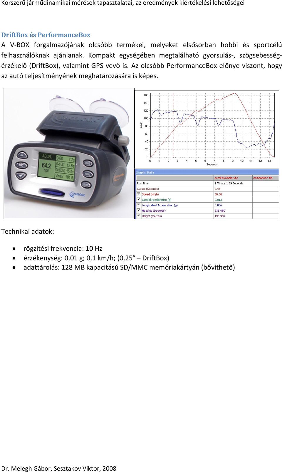 Kompakt egységében megtalálható gyorsulás-, szögsebességérzékelő (DriftBox), valamint GPS vevő is.