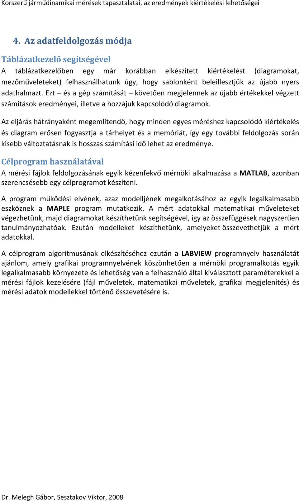 Az eljárás hátrányaként megemlítendő, hogy minden egyes méréshez kapcsolódó kiértékelés és diagram erősen fogyasztja a tárhelyet és a memóriát, így egy további feldolgozás során kisebb változtatásnak