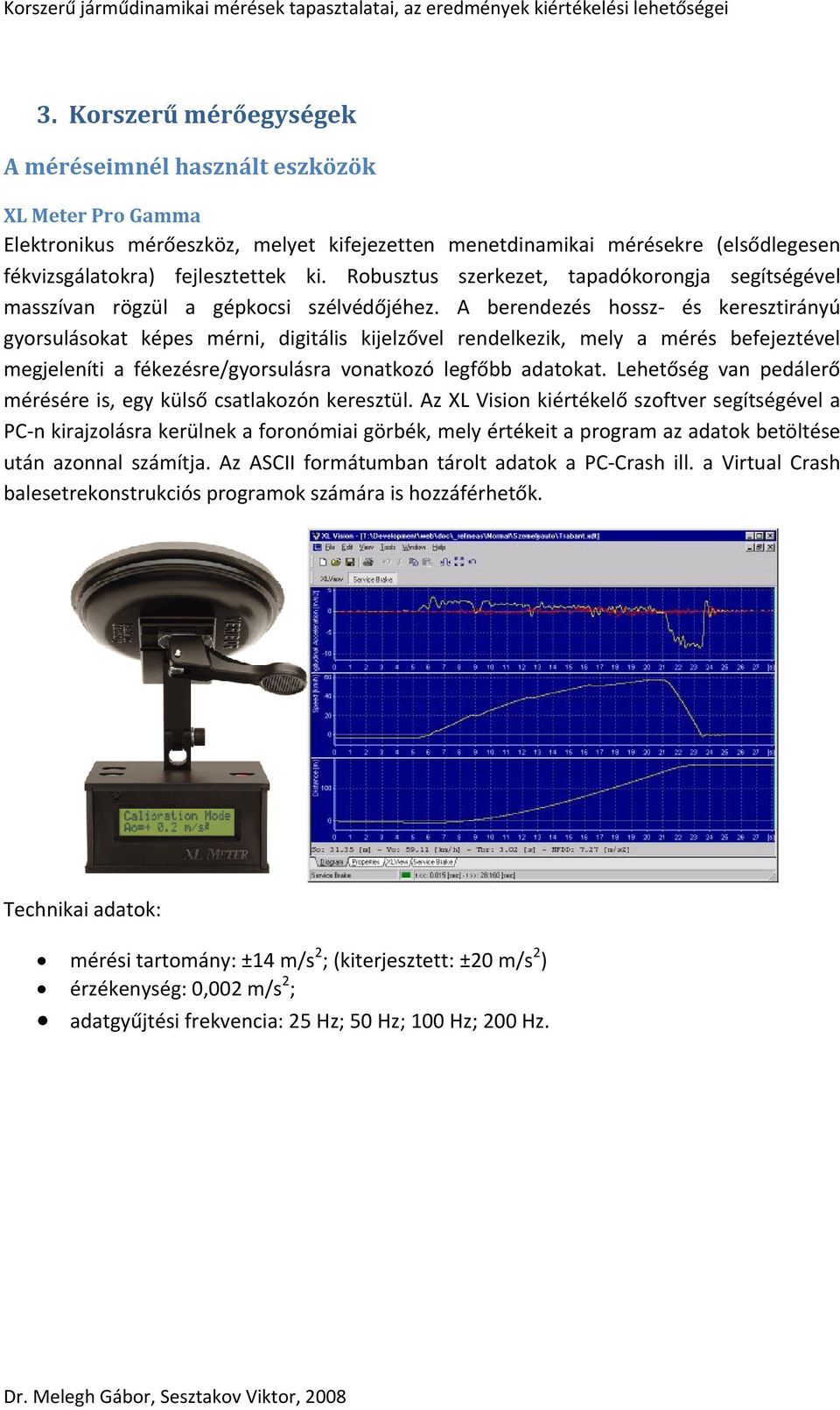 A berendezés hossz- és keresztirányú gyorsulásokat képes mérni, digitális kijelzővel rendelkezik, mely a mérés befejeztével megjeleníti a fékezésre/gyorsulásra vonatkozó legfőbb adatokat.