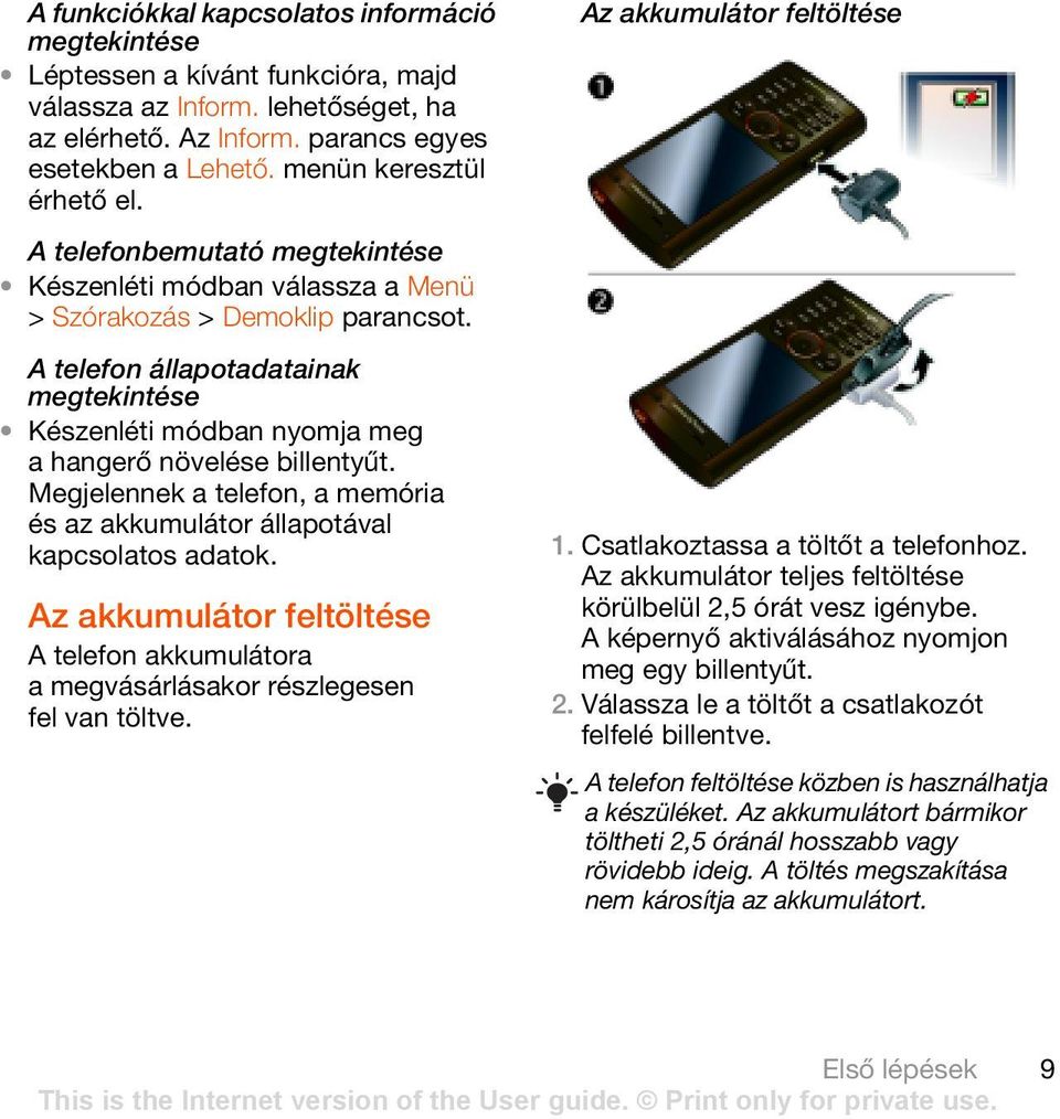 Az akkumulátor feltöltése A telefonbemutató megtekintése Készenléti módban válassza a Menü > Szórakozás > Demoklip A telefon állapotadatainak megtekintése Készenléti módban nyomja meg a hangerő