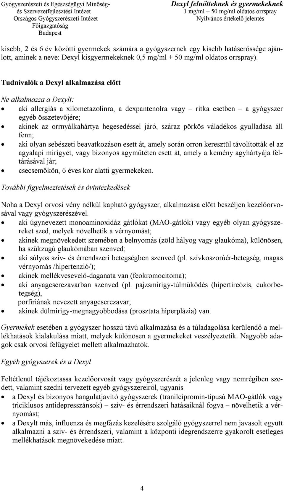 hegesedéssel járó, száraz pörkös váladékos gyulladása áll fenn; aki olyan sebészeti beavatkozáson esett át, amely során orron keresztül távolították el az agyalapi mirigyét, vagy bizonyos agyműtéten