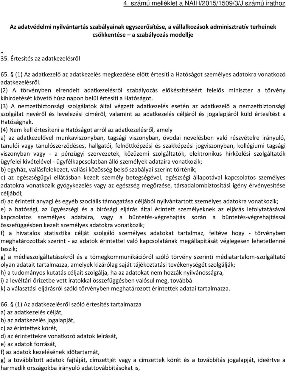 (2) A törvényben elrendelt adatkezelésről szabályozás előkészítéséért felelős miniszter a törvény kihirdetését követő húsz napon belül értesíti a Hatóságot.