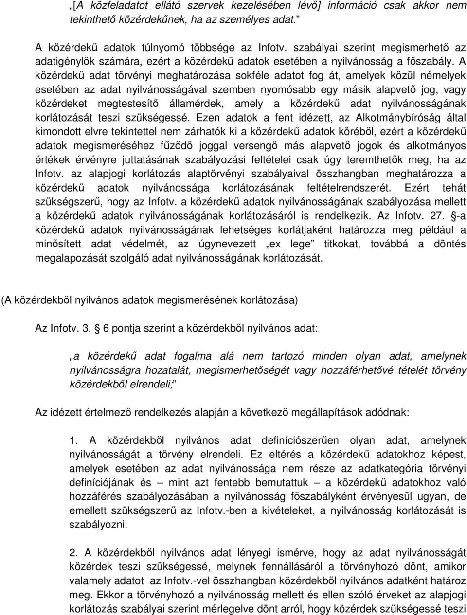 A közérdekű adat törvényi meghatározása sokféle adatot fog át, amelyek közül némelyek esetében az adat nyilvánosságával szemben nyomósabb egy másik alapvető jog, vagy közérdeket megtestesítő