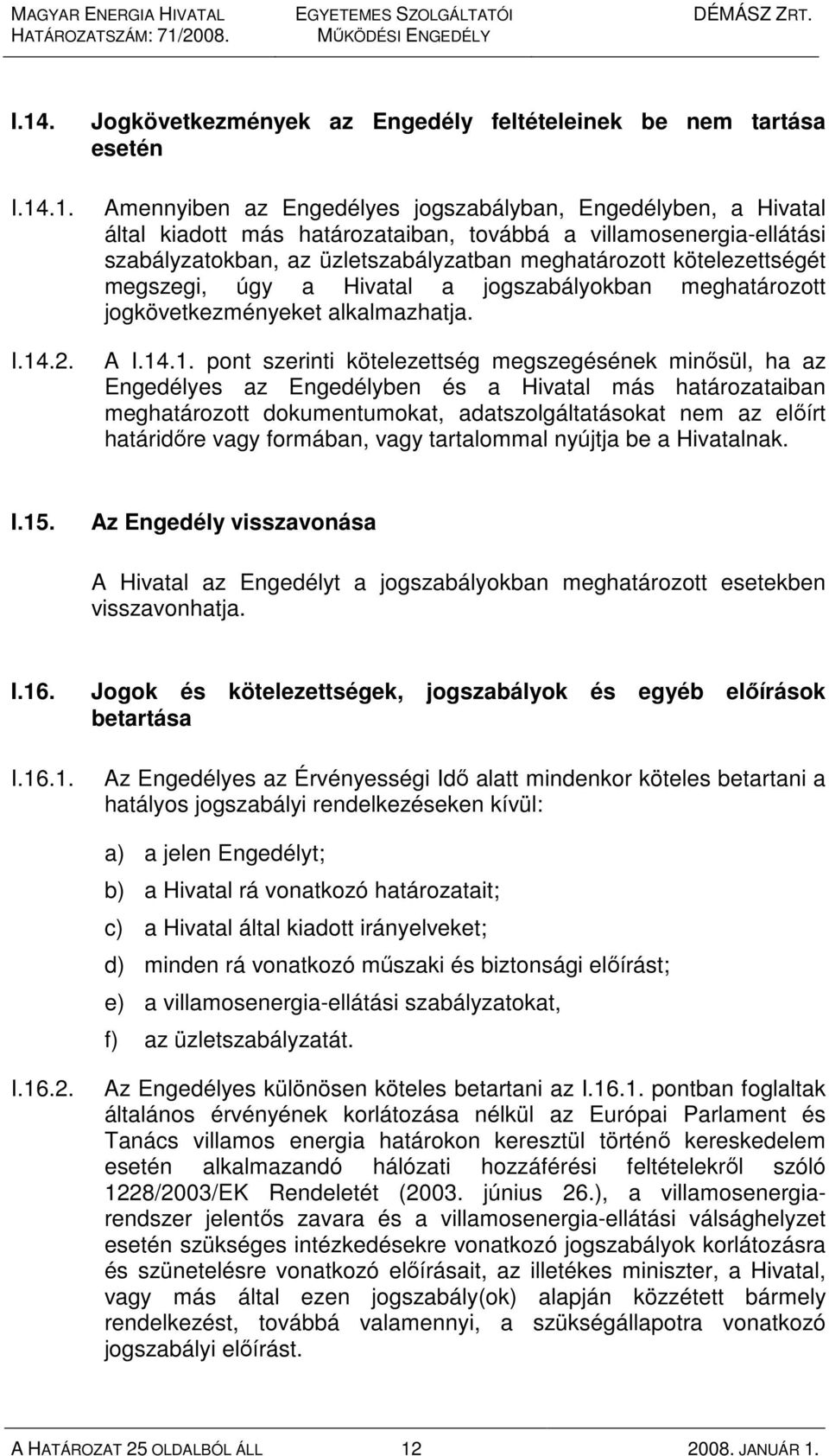 szabályzatokban, az üzletszabályzatban meghatározott kötelezettségét megszegi, úgy a Hivatal a jogszabályokban meghatározott jogkövetkezményeket alkalmazhatja. A I.14