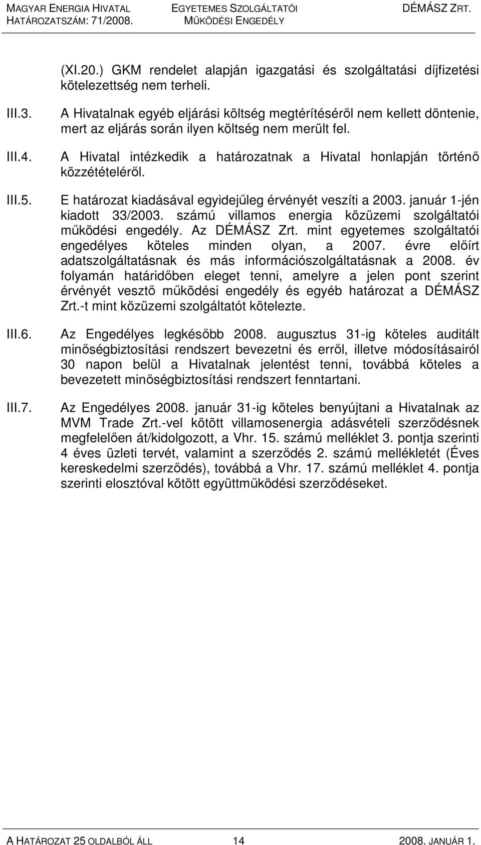 A Hivatal intézkedik a határozatnak a Hivatal honlapján történı közzétételérıl. E határozat kiadásával egyidejőleg érvényét veszíti a 2003. január 1-jén kiadott 33/2003.