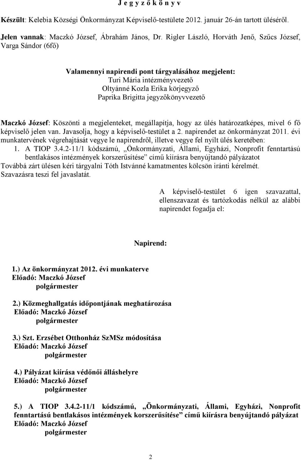 jegyzőkönyvvezető Maczkó József: Köszönti a megjelenteket, megállapítja, hogy az ülés határozatképes, mivel 6 fő képviselő jelen van. Javasolja, hogy a képviselő-testület a 2.