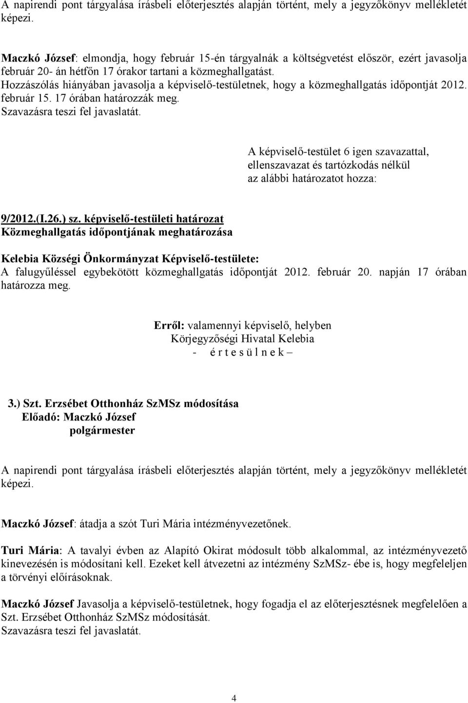 Hozzászólás hiányában javasolja a képviselő-testületnek, hogy a közmeghallgatás időpontját 2012. február 15. 17 órában határozzák meg. 9/2012.(I.26.) sz.