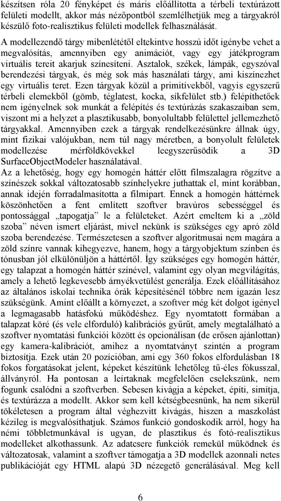 Asztalok, székek, lámpák, egyszóval berendezési tárgyak, és még sok más használati tárgy, ami kiszínezhet egy virtuális teret.