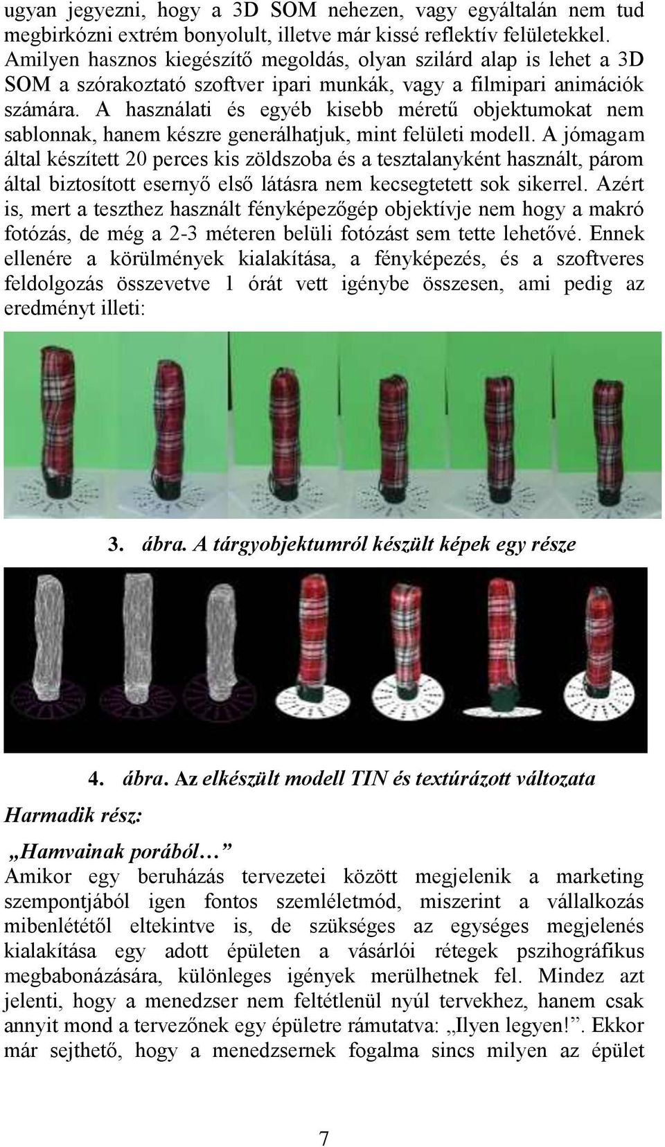 A használati és egyéb kisebb méretű objektumokat nem sablonnak, hanem készre generálhatjuk, mint felületi modell.