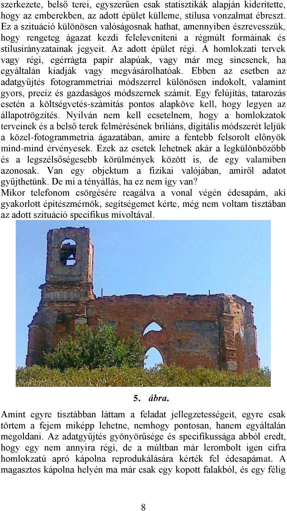 A homlokzati tervek vagy régi, egérrágta papír alapúak, vagy már meg sincsenek, ha egyáltalán kiadják vagy megvásárolhatóak.
