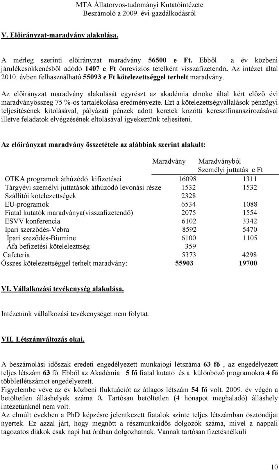 Az elıirányzat maradvány alakulását egyrészt az akadémia elnöke által kért elızı évi maradványösszeg 75 %-os tartalékolása eredményezte.