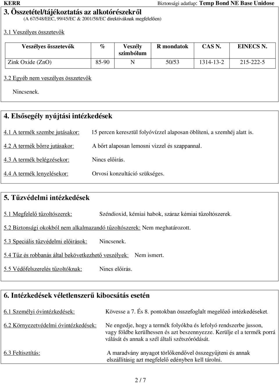 1 A termék szembe jutásakor: 15 percen keresztül folyóvízzel alaposan öblíteni, a szemhéj alatt is. 4.2 A termék bőrre jutásakor: A bőrt alaposan lemosni vízzel és szappannal. 4.3 A termék belégzésekor: Nincs előírás.