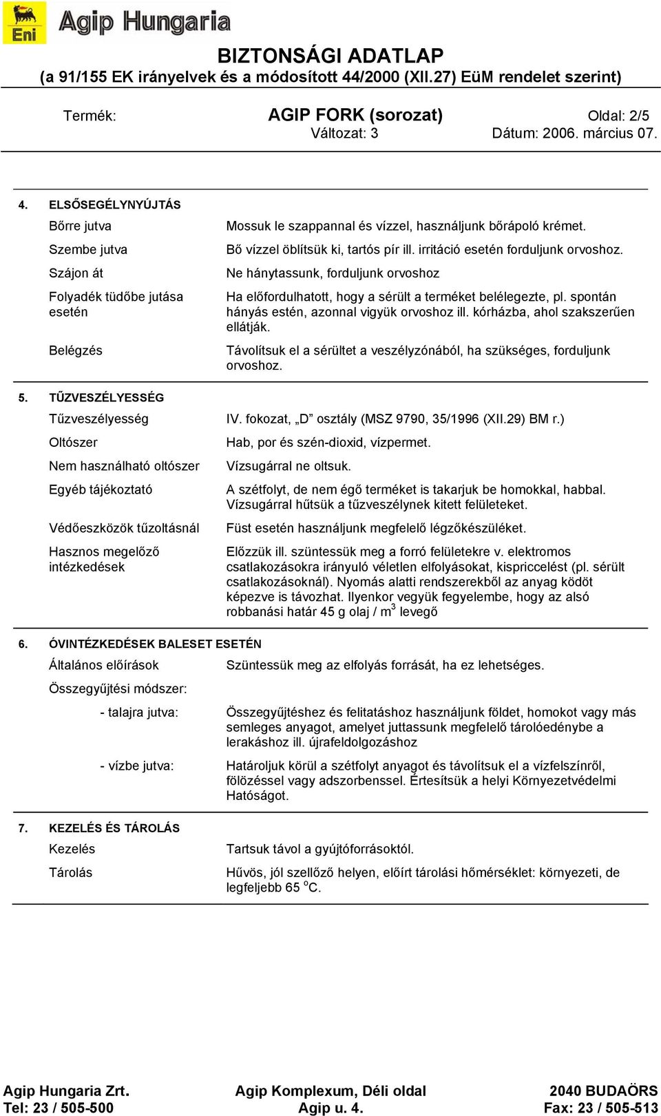 Bő vízzel öblítsük ki, tartós pír ill. irritáció esetén forduljunk orvoshoz. Ne hánytassunk, forduljunk orvoshoz Ha előfordulhatott, hogy a sérült a terméket belélegezte, pl.