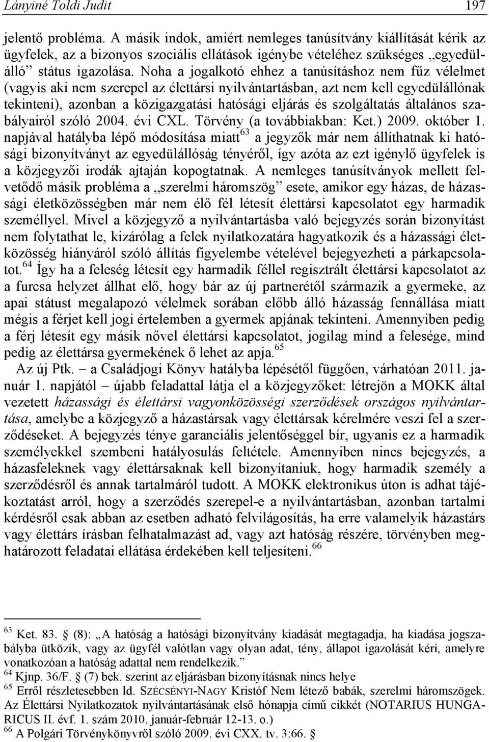 Noha a jogalkotó ehhez a tanúsításhoz nem fűz vélelmet (vagyis aki nem szerepel az élettársi nyilvántartásban, azt nem kell egyedülállónak tekinteni), azonban a közigazgatási hatósági eljárás és