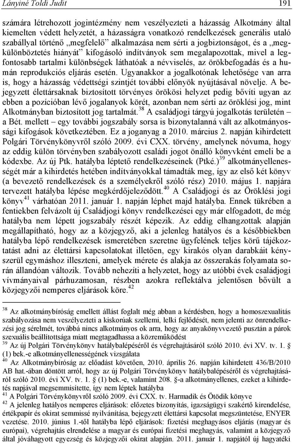 örökbefogadás és a humán reprodukciós eljárás esetén. Ugyanakkor a jogalkotónak lehetősége van arra is, hogy a házasság védettségi szintjét további előnyök nyújtásával növelje.