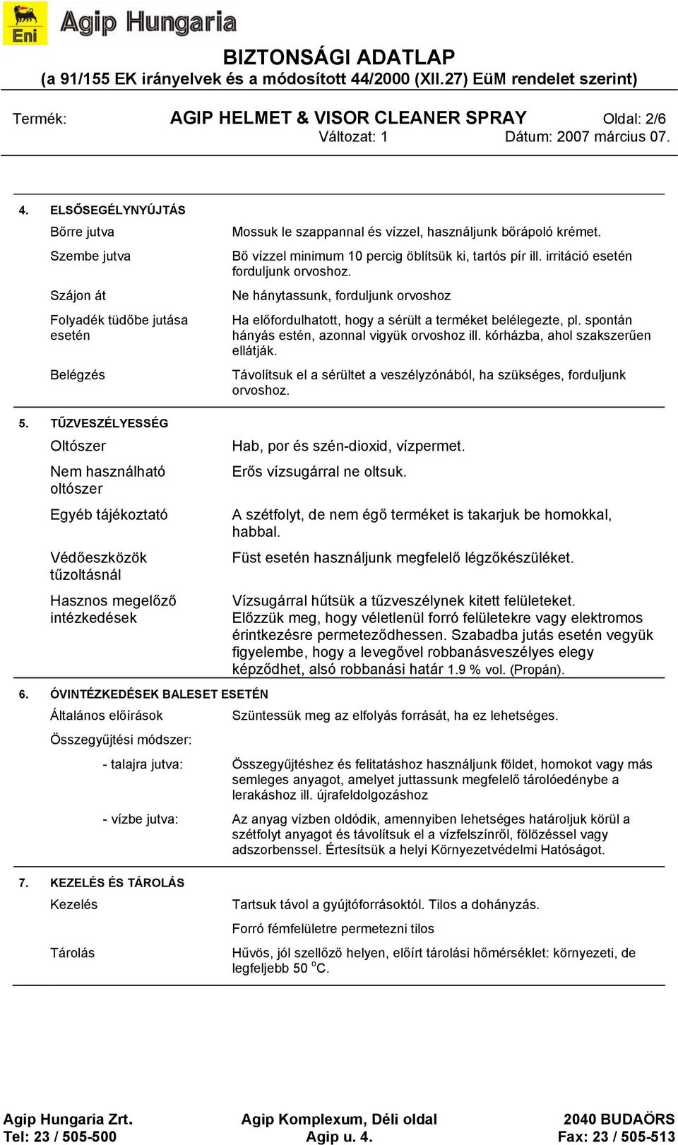 Bő vízzel minimum 10 percig öblítsük ki, tartós pír ill. irritáció esetén forduljunk orvoshoz. Ne hánytassunk, forduljunk orvoshoz Ha előfordulhatott, hogy a sérült a terméket belélegezte, pl.