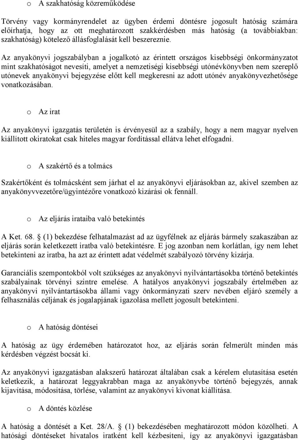 Az anyakönyvi jogszabályban a jogalkotó az érintett országos kisebbségi önkormányzatot mint szakhatóságot nevesíti, amelyet a nemzetiségi kisebbségi utónévkönyvben nem szereplő utónevek anyakönyvi