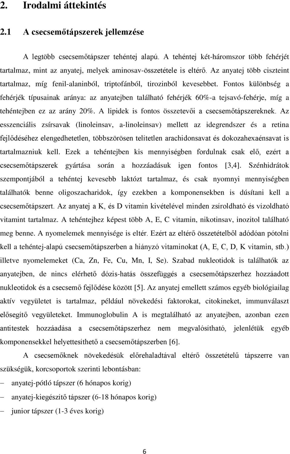 Fontos különbség a fehérjék típusainak aránya: az anyatejben található fehérjék 60%-a tejsavó-fehérje, míg a tehéntejben ez az arány 20%. A lipidek is fontos összetevői a csecsemőtápszereknek.