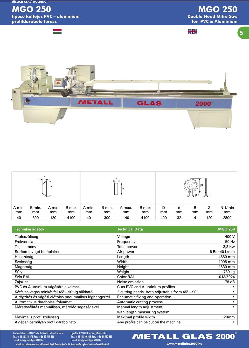 50 Hz Teljesítmény Total power 2,2 Kw Sûrített levegõ betáplálás Air power 6 Bar 40 L/min Hosszúság Length 4860 mm Szélesség Width 1095 mm Magasság Height 1630 mm Súly Weight 780 kg Zajszint Noise