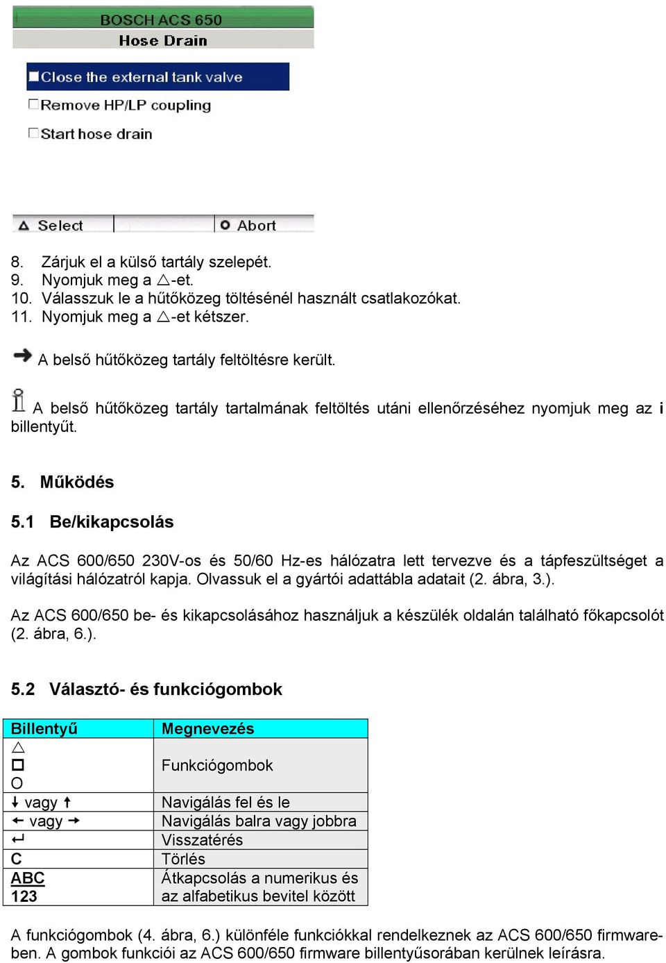 1 Be/kikapcsolás Az ACS 600/650 230V-os és 50/60 Hz-es hálózatra lett tervezve és a tápfeszültséget a világítási hálózatról kapja. Olvassuk el a gyártói adattábla adatait (2. ábra, 3.).