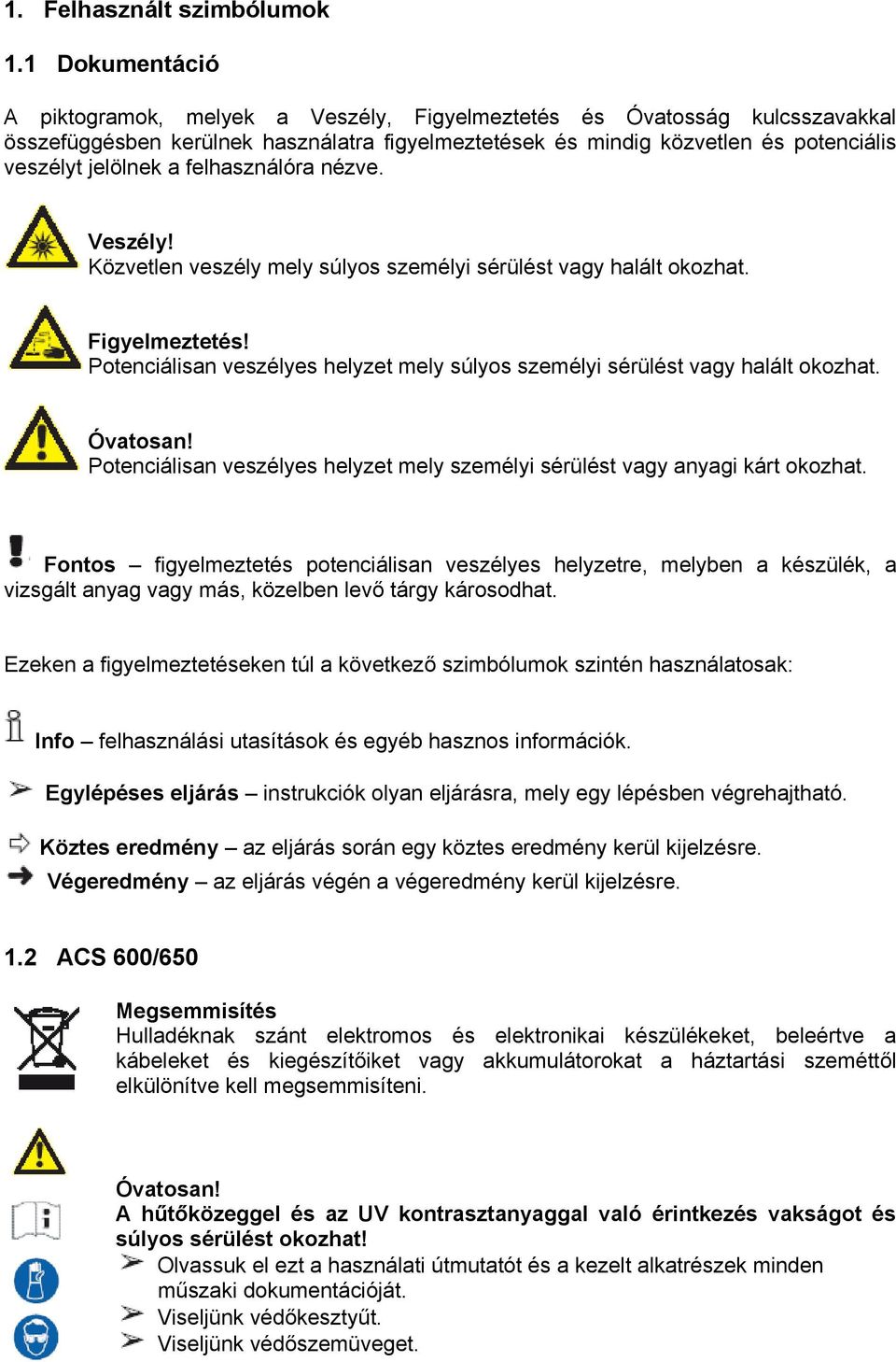 felhasználóra nézve. Veszély! Közvetlen veszély mely súlyos személyi sérülést vagy halált okozhat. Figyelmeztetés! Potenciálisan veszélyes helyzet mely súlyos személyi sérülést vagy halált okozhat.