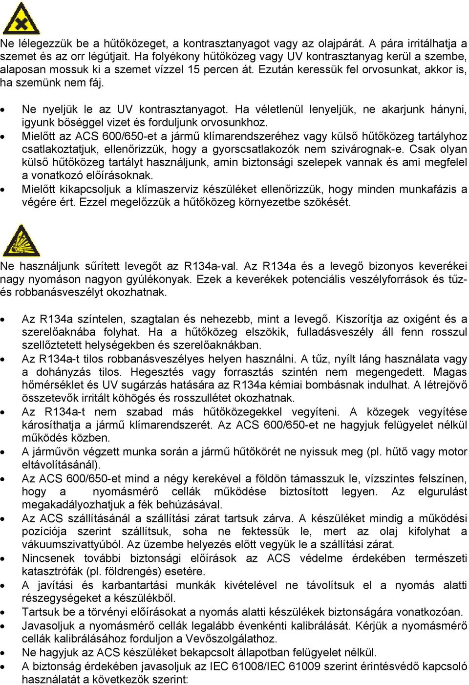 Ne nyeljük le az UV kontrasztanyagot. Ha véletlenül lenyeljük, ne akarjunk hányni, igyunk bőséggel vizet és forduljunk orvosunkhoz.