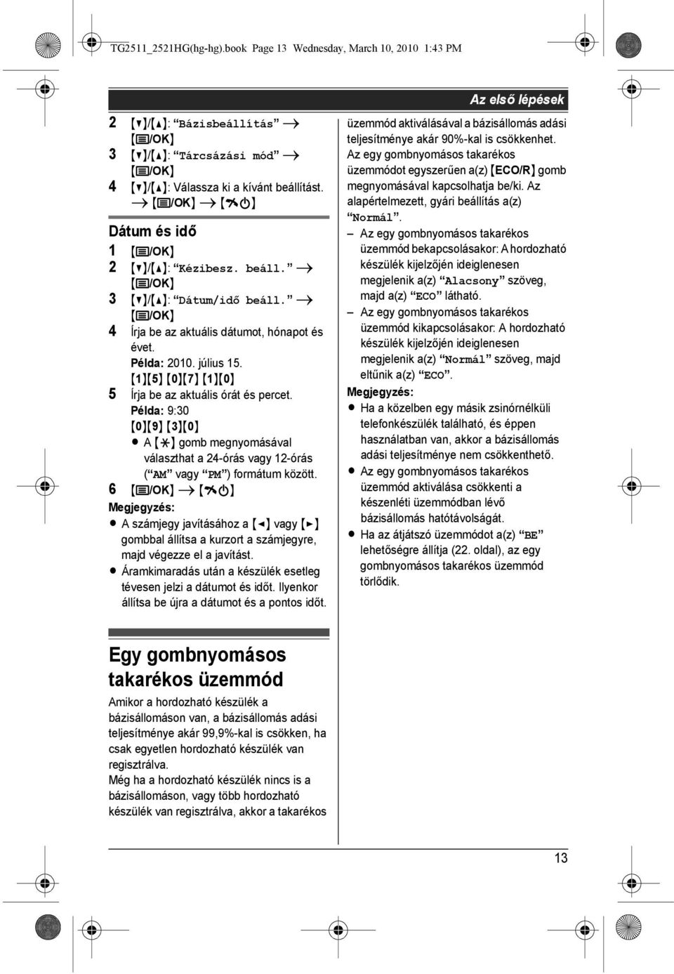 {1}{5} {0}{7} {1}{0} 5 Írja be az aktuális órát és percet. Példa: 9:30 {0}{9} {3}{0} L A {*} gomb megnyomásával választhat a 24-órás vagy 12-órás ( AM vagy PM ) formátum között.