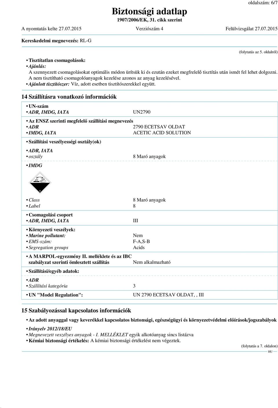 A nem tisztítható csomagolóanyagok kezelése azonos az anyag kezelésével. Ajánlott tisztítószer: Víz, adott esetben tisztítószerekkel együtt.