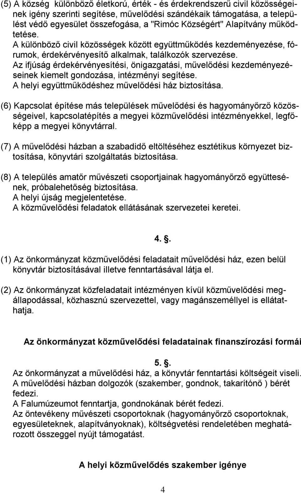 Az ifjúság érdekérvényesítési, önigazgatási, művelődési kezdeményezéseinek kiemelt gondozása, intézményi segítése. A helyi együttműködéshez művelődési ház biztosítása.