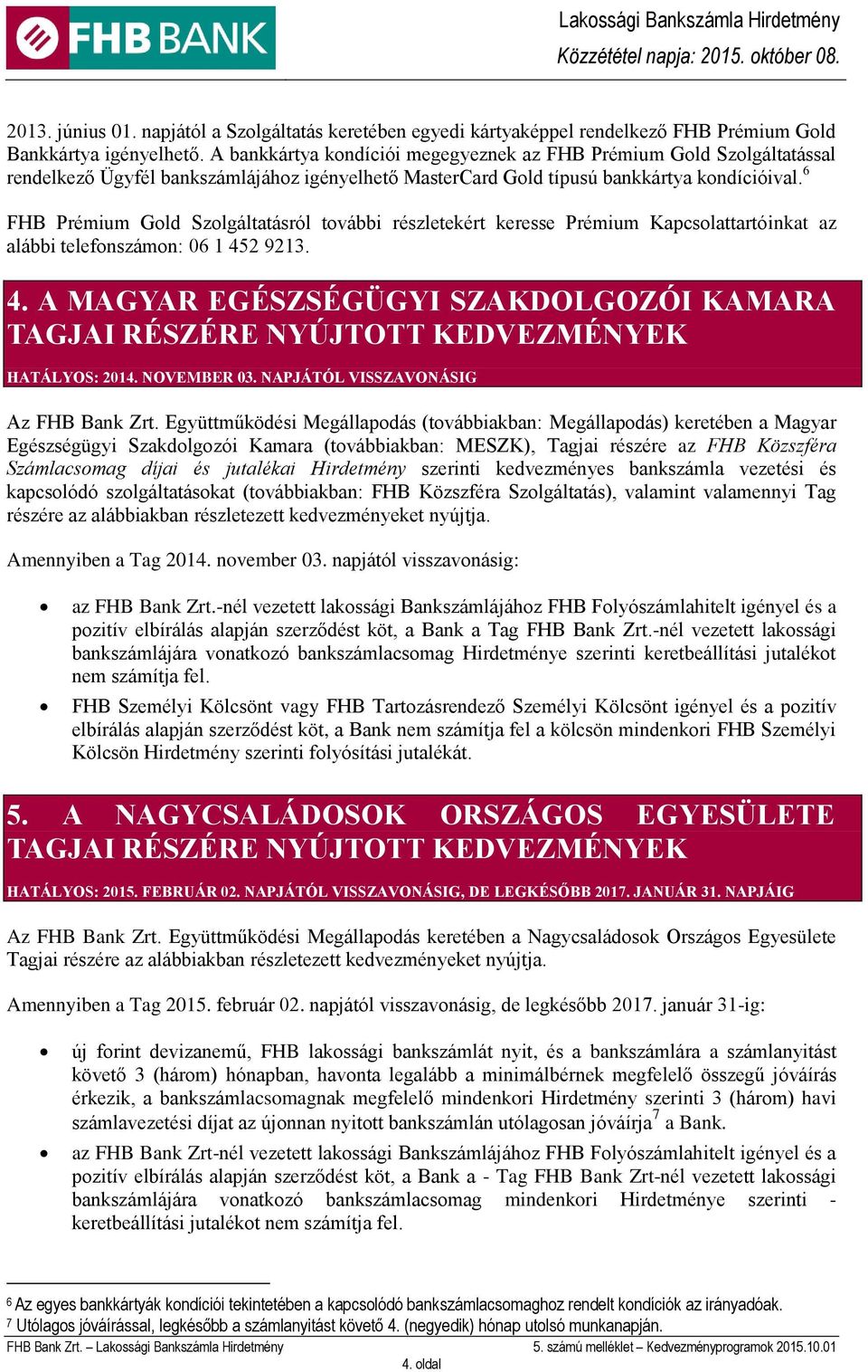 6 FHB Prémium Gold Szolgáltatásról további részletekért keresse Prémium Kapcsolattartóinkat az alábbi telefonszámon: 06 1 45