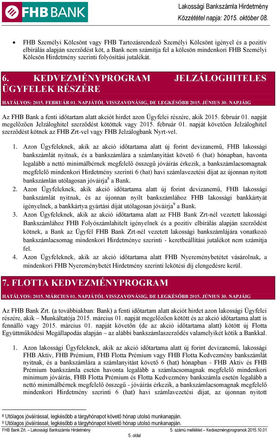 NAPJÁIG Az FHB Bank a fenti időtartam alatt akciót hirdet azon Ügyfelei részére, akik 2015. február 01. napját megelőzően Jelzáloghitel szerződést kötöttek vagy 2015. február 01. napját követően Jelzáloghitel szerződést kötnek az FHB Zrt-vel vagy FHB Jelzálogbank Nyrt-vel.