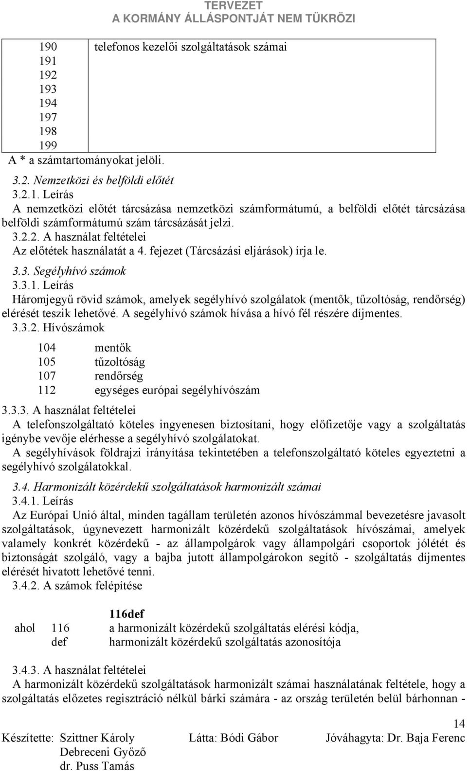 Leírás Háromjegyű rövid számok, amelyek segélyhívó szolgálatok (mentők, tűzoltóság, rendőrség) elérését teszik lehetővé. A segélyhívó számok hívása a hívó fél részére díjmentes. 3.3.2.