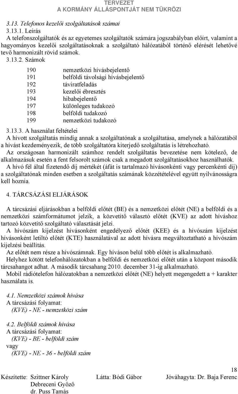 Számok 190 nemzetközi hívásbejelentő 191 belföldi távolsági hívásbejelentő 192 táviratfeladás 193 kezelői ébresztés 194 hibabejelentő 197 különleges tudakozó 198 belföldi tudakozó 199 nemzetközi