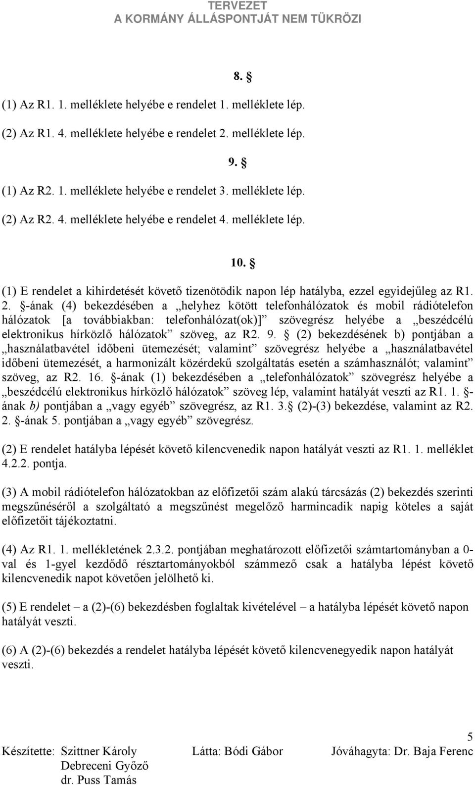 -ának (4) bekezdésében a helyhez kötött telefonhálózatok és mobil rádiótelefon hálózatok [a továbbiakban: telefonhálózat(ok)] szövegrész helyébe a beszédcélú elektronikus hírközlő hálózatok szöveg,