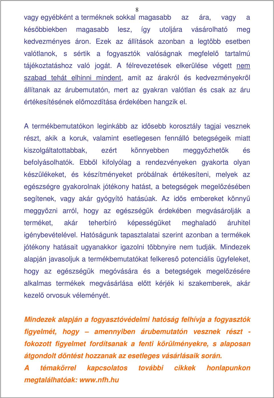 A félrevezetések elkerülése végett nem szabad tehát elhinni mindent, amit az árakról és kedvezményekrıl állítanak az árubemutatón, mert az gyakran valótlan és csak az áru értékesítésének elımozdítása