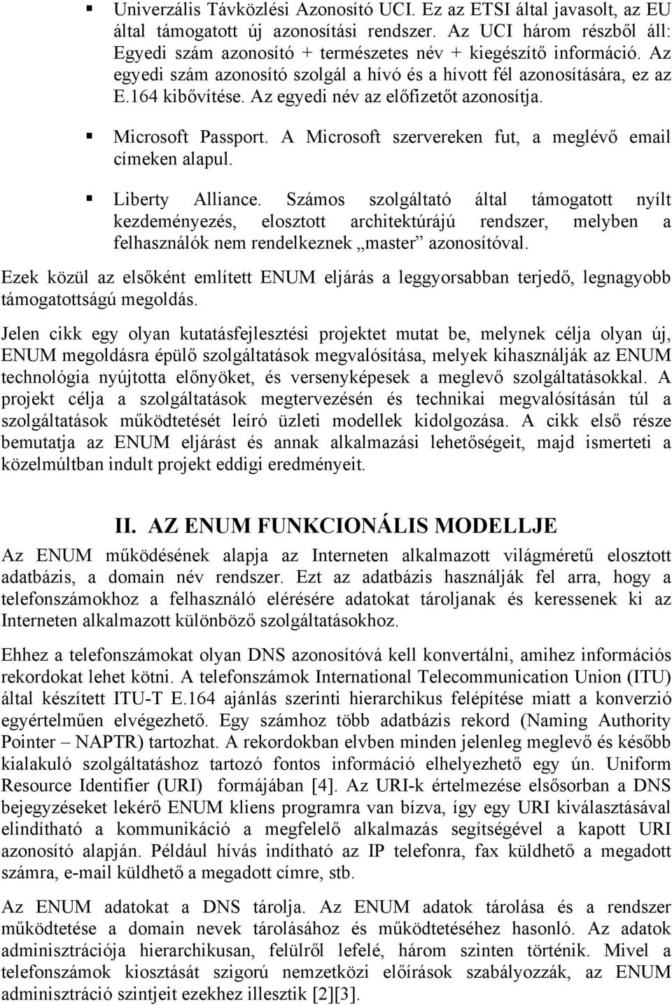 Az egyedi név az előfizetőt azonosítja. Microsoft Passport. A Microsoft szervereken fut, a meglévő email címeken alapul. Liberty Alliance.