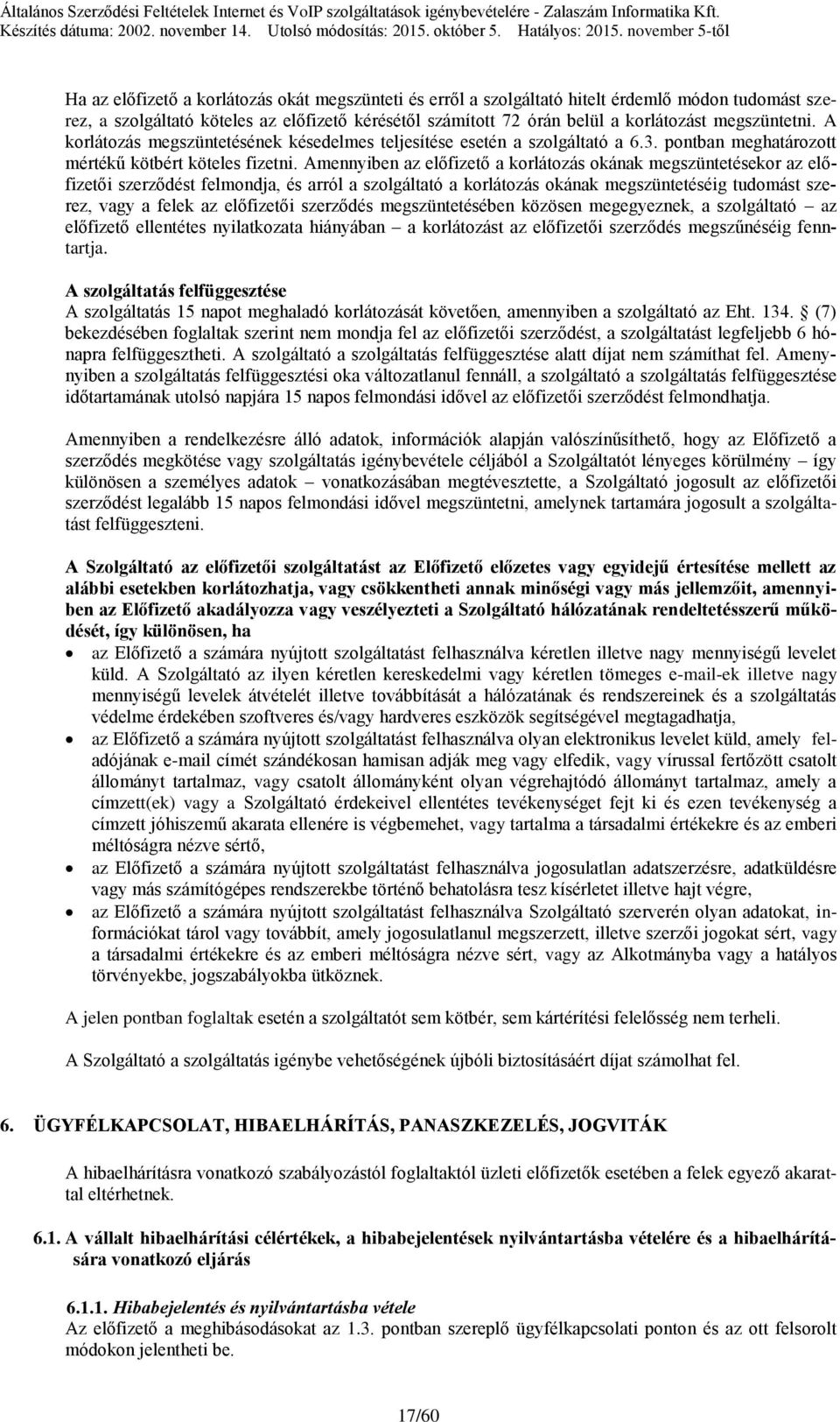 Amennyiben az előfizető a korlátozás okának megszüntetésekor az előfizetői szerződést felmondja, és arról a szolgáltató a korlátozás okának megszüntetéséig tudomást szerez, vagy a felek az előfizetői