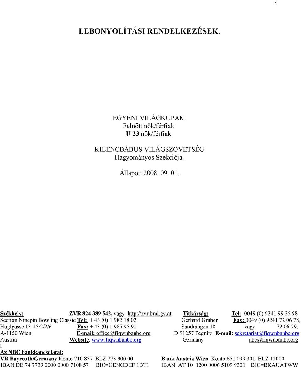 at Titkárság: Tel: 0049 (0) 9241 99 26 98 Section Ninepin Bowling Classic Tel: + 43 (0) 1 982 18 02 Gerhard Gruber Fax: 0049 (0) 9241 72 06 78, Huglgasse 13-15/2/2/6 Fax: + 43 (0) 1 985 95 91
