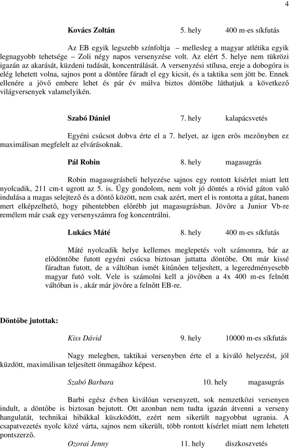 A versenyzési stílusa, ereje a dobogóra is elég lehetett volna, sajnos pont a döntıre fáradt el egy kicsit, és a taktika sem jött be.