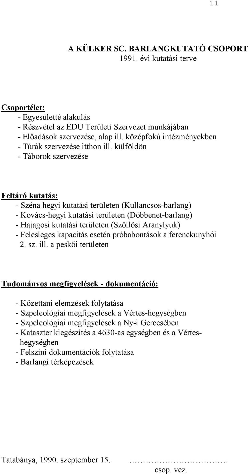 külföldön - Táborok szervezése Feltáró kutatás: - Széna hegyi kutatási területen (Kullancsos-barlang) - Kovács-hegyi kutatási területen (Döbbenet-barlang) - Hajagosi kutatási területen (Szöllösi