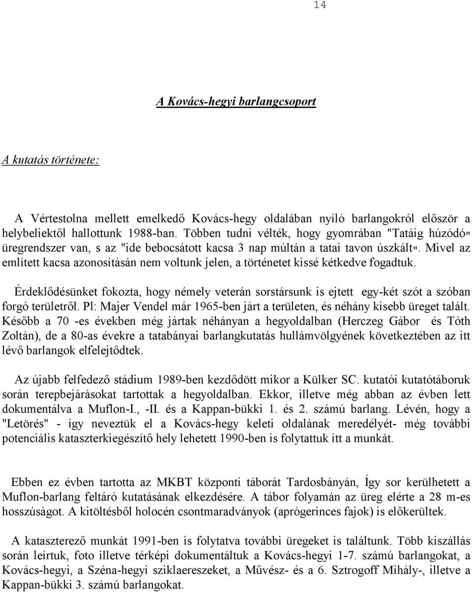 Mivel az említett kacsa azonosításán nem voltunk jelen, a történetet kissé kétkedve fogadtuk. Érdeklődésünket fokozta, hogy némely veterán sorstársunk is ejtett egy-két szót a szóban forgó területről.