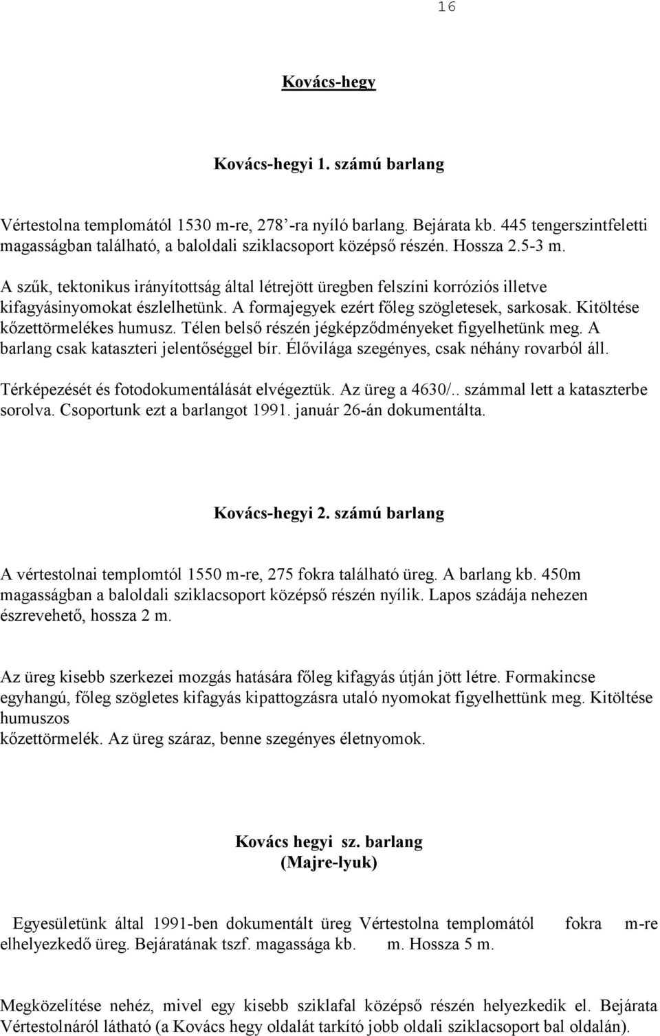 A szűk, tektonikus irányítottság által létrejött üregben felszíni korróziós illetve kifagyásinyomokat észlelhetünk. A formajegyek ezért főleg szögletesek, sarkosak. Kitöltése kőzettörmelékes humusz.