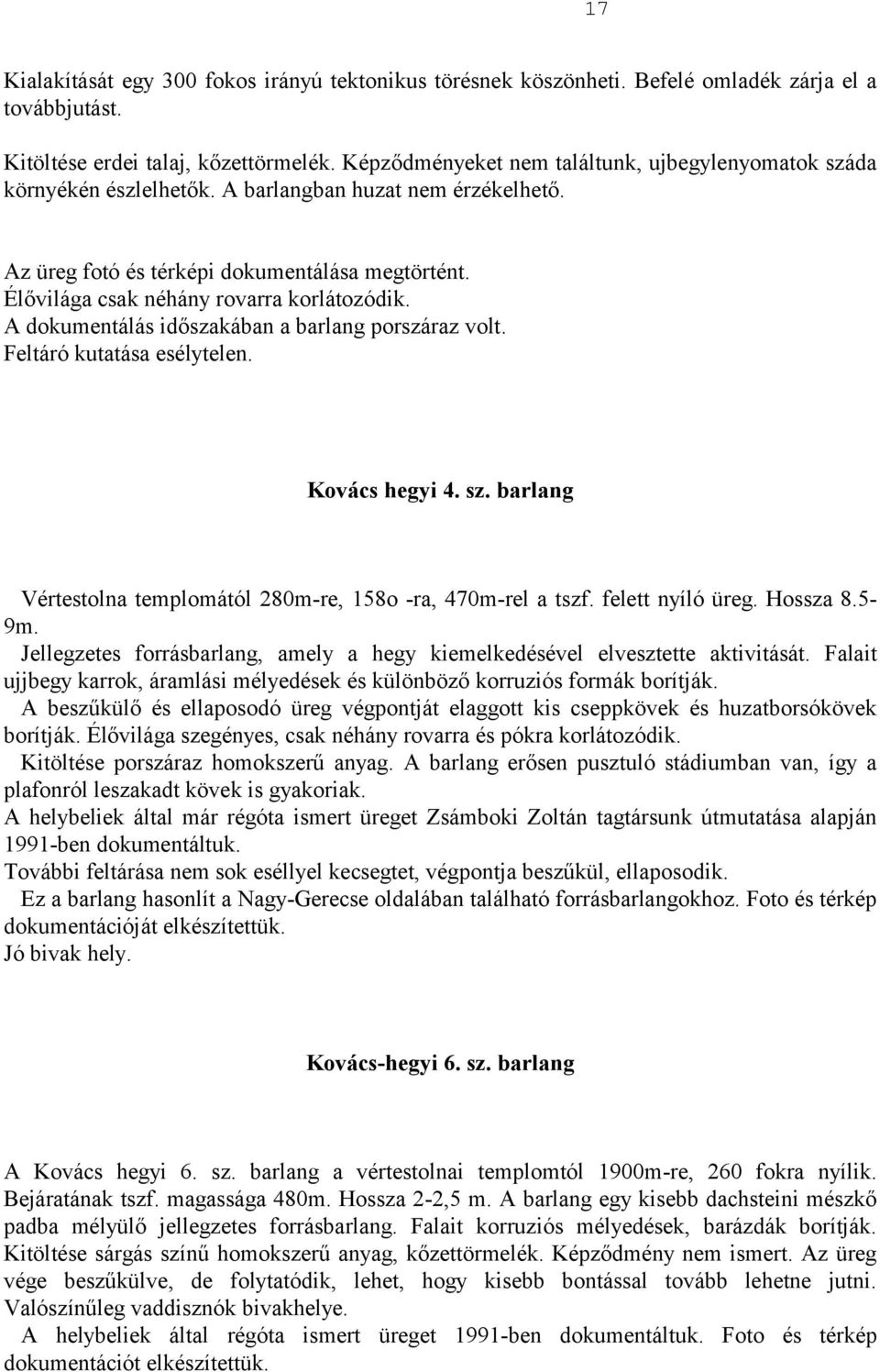 Élővilága csak néhány rovarra korlátozódik. A dokumentálás időszakában a barlang porszáraz volt. Feltáró kutatása esélytelen. Kovács hegyi 4. sz.