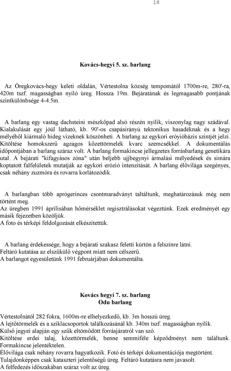 90'-os csapásirányú tektonikus hasadéknak és a hegy mélyéből kiármaló hideg vizeknek köszönheti. A barlang az egykori eróyióbázis szintjét jelzi.