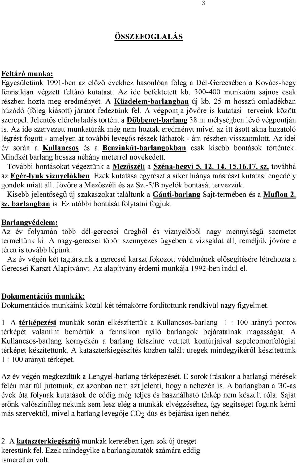 A végpontja jövőre is kutatási terveink között szerepel. Jelentős előrehaladás történt a Döbbenet-barlang 38 m mélységben lévő végpontján is.