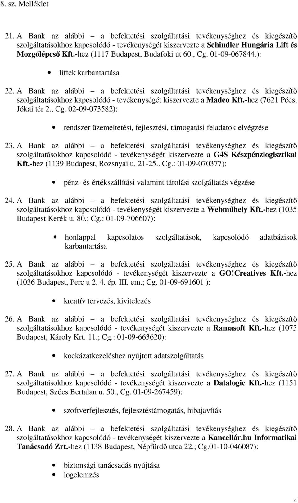 A Bank az alábbi a befektetési szolgáltatási tevékenységhez és kiegészítő szolgáltatásokhoz kapcsolódó - tevékenységét kiszervezte a Madeo Kft.-hez (7621 Pécs, Jókai tér 2., Cg.